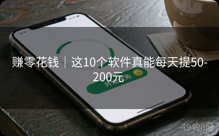赚零花钱｜这10个软件真能每天提50-200元 
