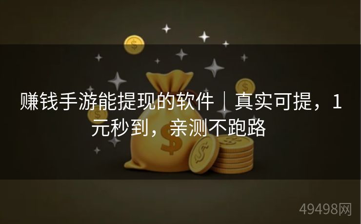 赚钱手游能提现的软件｜真实可提，1元秒到，亲测不跑路 