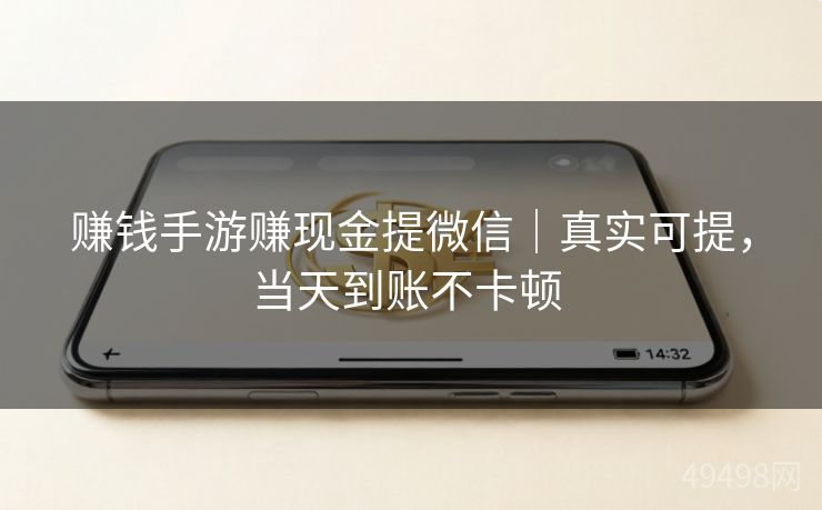 赚钱手游赚现金提微信｜真实可提，当天到账不卡顿 