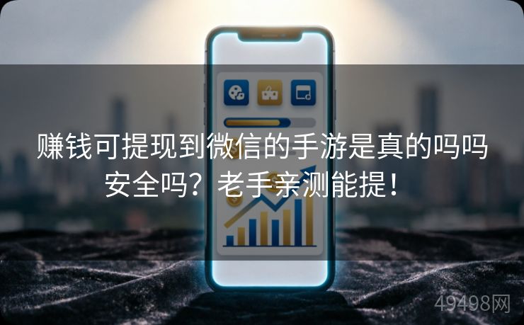 赚钱可提现到微信的手游是真的吗吗安全吗？老手亲测能提！ 