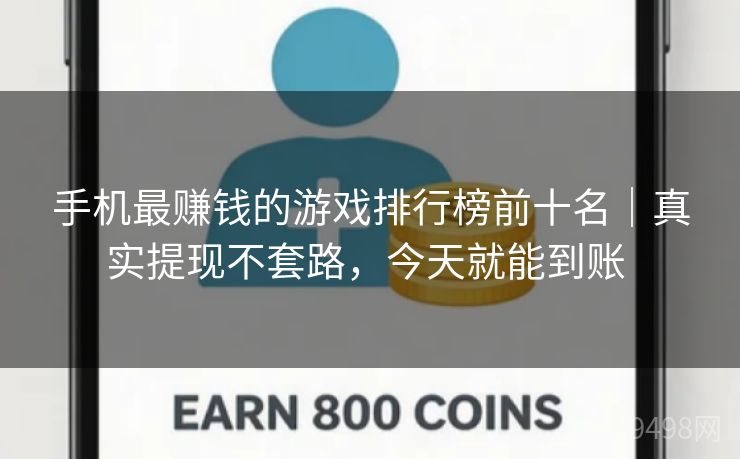 手机最赚钱的游戏排行榜前十名｜真实提现不套路，今天就能到账 