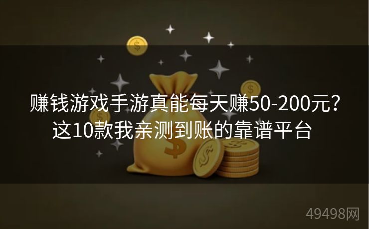 赚钱游戏手游真能每天赚50-200元？这10款我亲测到账的靠谱平台 