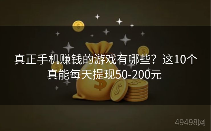 真正手机赚钱的游戏有哪些？这10个真能每天提现50-200元 