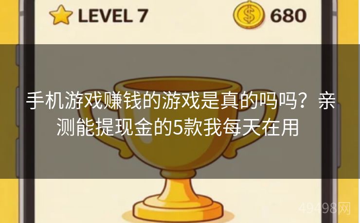 手机游戏赚钱的游戏是真的吗吗？亲测能提现金的5款我每天在用 
