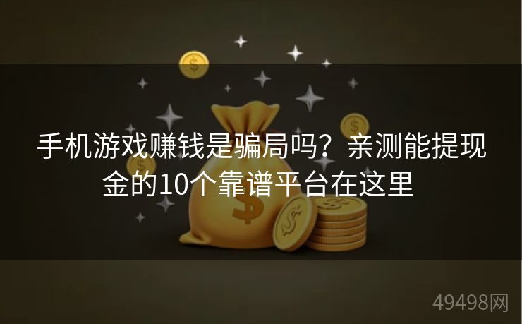 手机游戏赚钱是骗局吗？亲测能提现金的10个靠谱平台在这里 