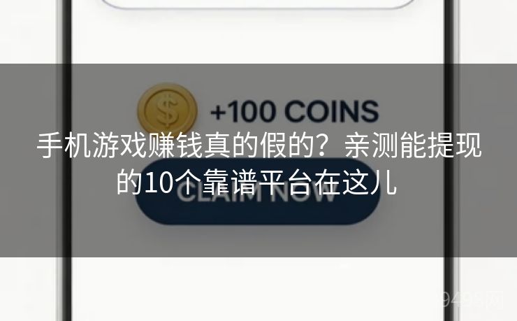 手机游戏赚钱真的假的？亲测能提现的10个靠谱平台在这儿 