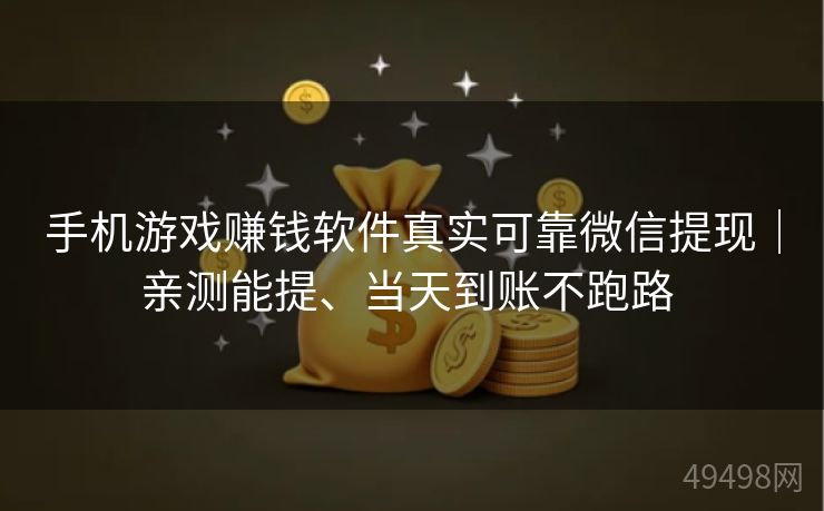 手机游戏赚钱软件真实可靠微信提现|亲测能提、当天到账不跑路 手机游戏赚钱软件真实可靠微信提现|亲测能提、当天到账不跑路