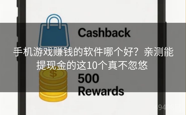 手机游戏赚钱的软件哪个好？亲测能提现金的这10个真不忽悠 