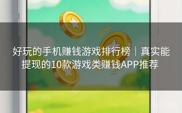好玩的手机赚钱游戏排行榜|真实能提现的10款游戏类赚钱APP推荐 好玩的手机赚钱游戏排行榜|真实能提现的10款游戏类赚钱APP推荐