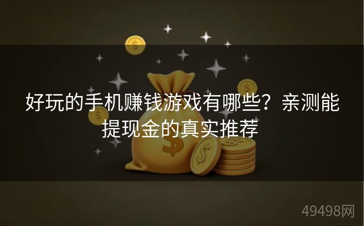好玩的手机赚钱游戏有哪些？亲测能提现金的真实推荐 