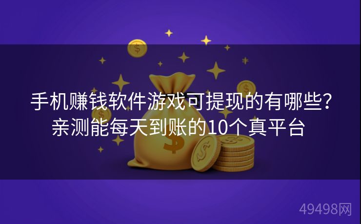 手机赚钱软件游戏可提现的有哪些?亲测能每天到账的10个真平台 手机赚钱软件游戏可提现的有哪些?亲测能每天到账的10个真平台