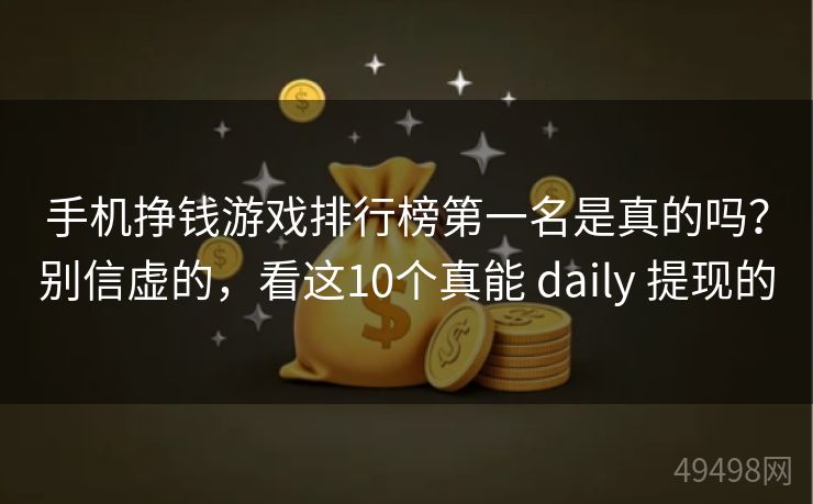 手机挣钱游戏排行榜第一名是真的吗?别信虚的,看这10个真能 daily 提现的 手机挣钱游戏排行榜第一名是真的吗?别信虚的,看这10个真能 daily 提现的