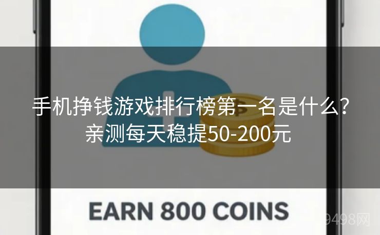 手机挣钱游戏排行榜第一名是什么?亲测每天稳提50-200元 手机挣钱游戏排行榜第一名是什么?亲测每天稳提50-200元