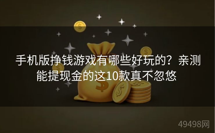 手机版挣钱游戏有哪些好玩的?亲测能提现金的这10款真不忽悠 手机版挣钱游戏有哪些好玩的?亲测能提现金的这10款真不忽悠