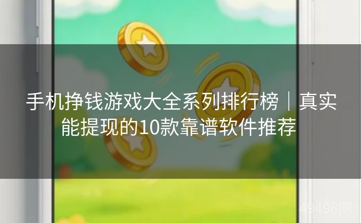 手机挣钱游戏大全系列排行榜|真实能提现的10款靠谱软件推荐 手机挣钱游戏大全系列排行榜|真实能提现的10款靠谱软件推荐