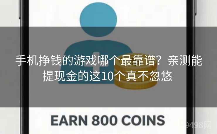 手机挣钱的游戏哪个最靠谱?亲测能提现金的这10个真不忽悠 手机挣钱的游戏哪个最靠谱?亲测能提现金的这10个真不忽悠