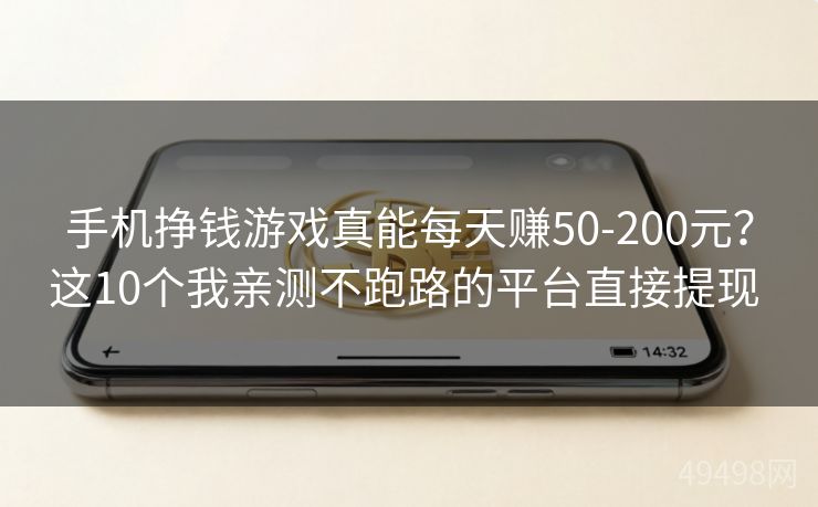 手机挣钱游戏真能每天赚50-200元？这10个我亲测不跑路的平台直接提现 