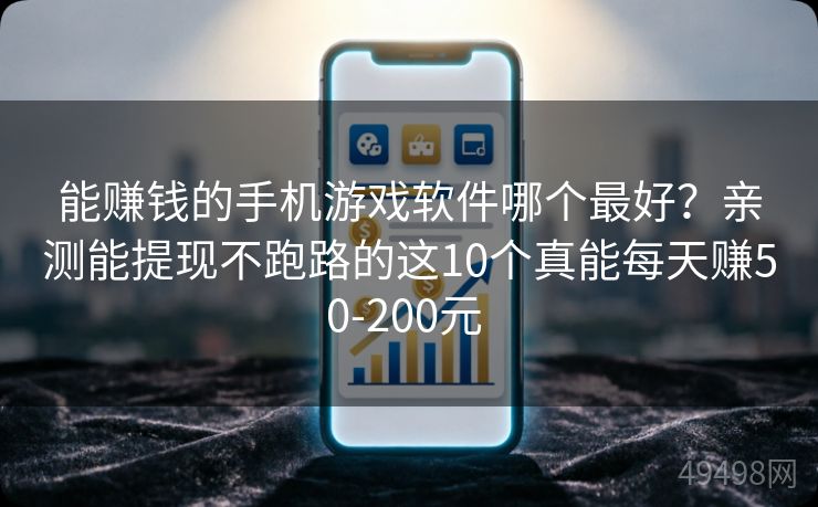 能赚钱的手机游戏软件哪个最好?亲测能提现不跑路的这10个真能每天赚50-200元 能赚钱的手机游戏软件哪个最好?亲测能提现不跑路的这10个真能每天赚50-200元