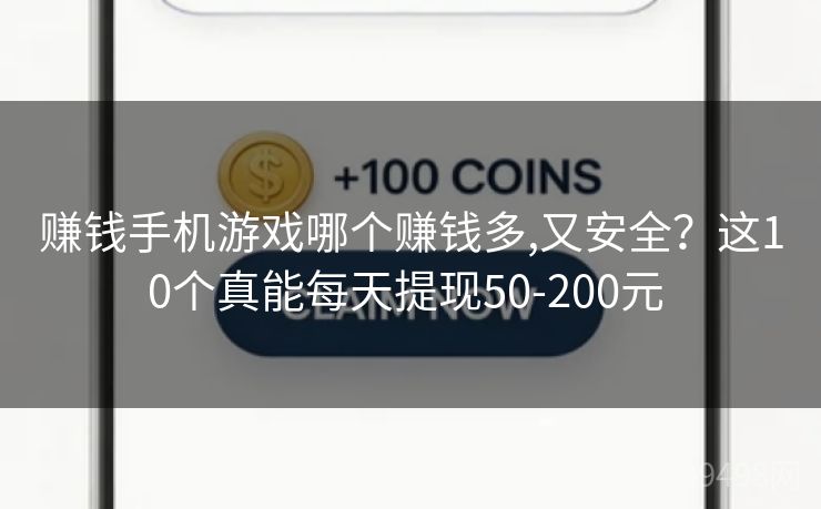 赚钱手机游戏哪个赚钱多,又安全？这10个真能每天提现50-200元 