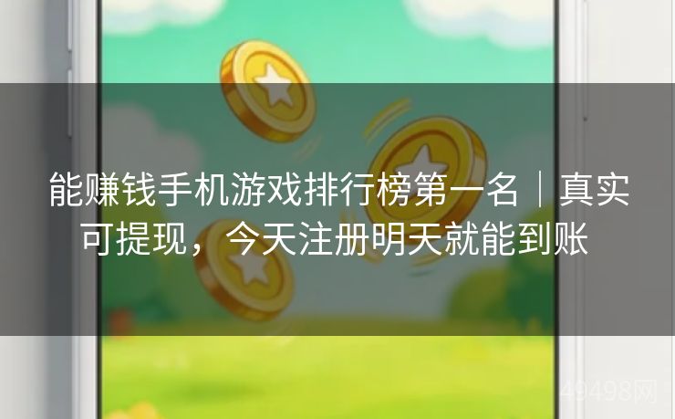 能赚钱手机游戏排行榜第一名|真实可提现,今天注册明天就能到账 能赚钱手机游戏排行榜第一名|真实可提现,今天注册明天就能到账