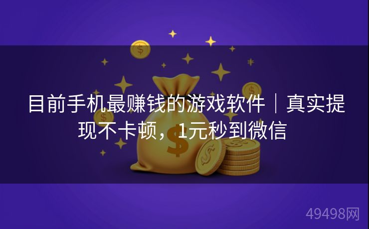 目前手机最赚钱的游戏软件|真实提现不卡顿,1元秒到微信 目前手机最赚钱的游戏软件|真实提现不卡顿,1元秒到微信
