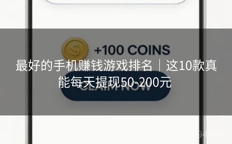最好的手机赚钱游戏排名|这10款真能每天提现50-200元 最好的手机赚钱游戏排名|这10款真能每天提现50-200元