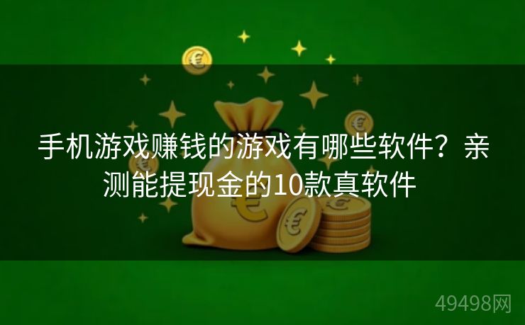 手机游戏赚钱的游戏有哪些软件？亲测能提现金的10款真软件 
