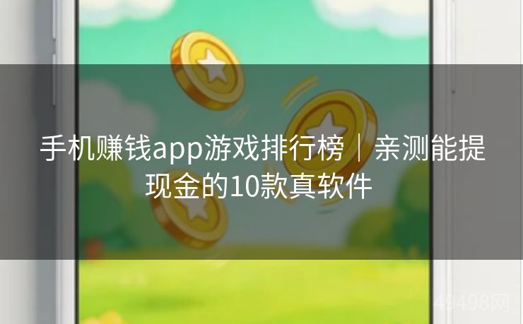 手机赚钱app游戏排行榜|亲测能提现金的10款真软件 手机赚钱app游戏排行榜|亲测能提现金的10款真软件