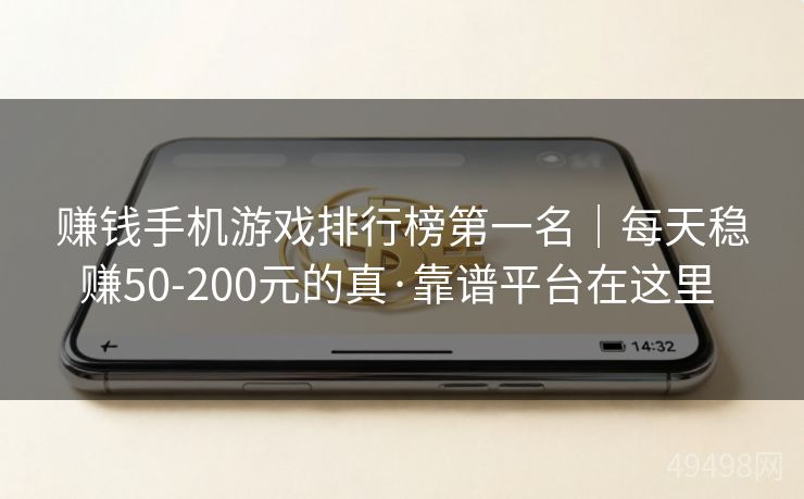 赚钱手机游戏排行榜第一名｜每天稳赚50-200元的真·靠谱平台在这里 