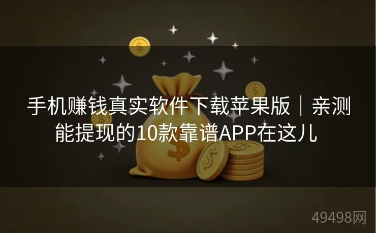 手机赚钱真实软件下载苹果版|亲测能提现的10款靠谱APP在这儿 手机赚钱真实软件下载苹果版|亲测能提现的10款靠谱APP在这儿