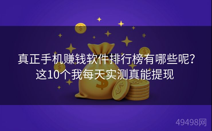 真正手机赚钱软件排行榜有哪些呢？这10个我每天实测真能提现 