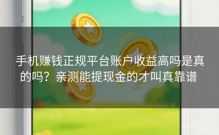 手机赚钱正规平台账户收益高吗是真的吗?亲测能提现金的才叫真靠谱 手机赚钱正规平台账户收益高吗是真的吗?亲测能提现金的才叫真靠谱