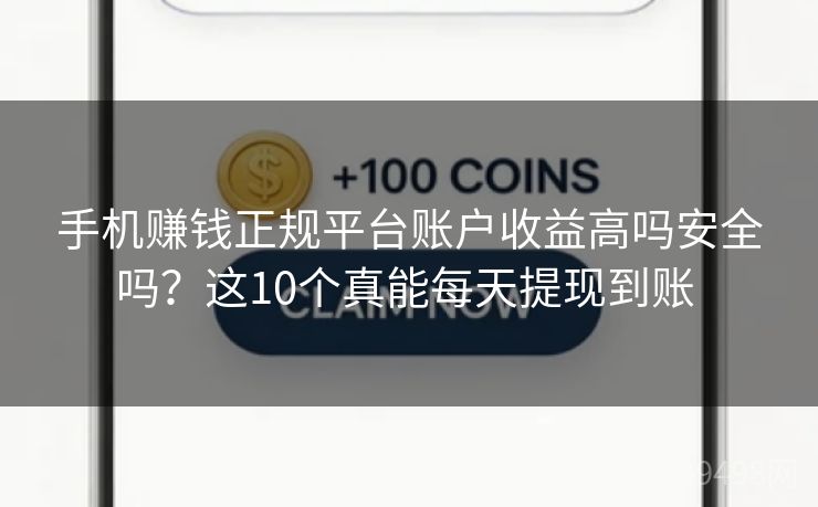 手机赚钱正规平台账户收益高吗安全吗?这10个真能每天提现到账 手机赚钱正规平台账户收益高吗安全吗?这10个真能每天提现到账