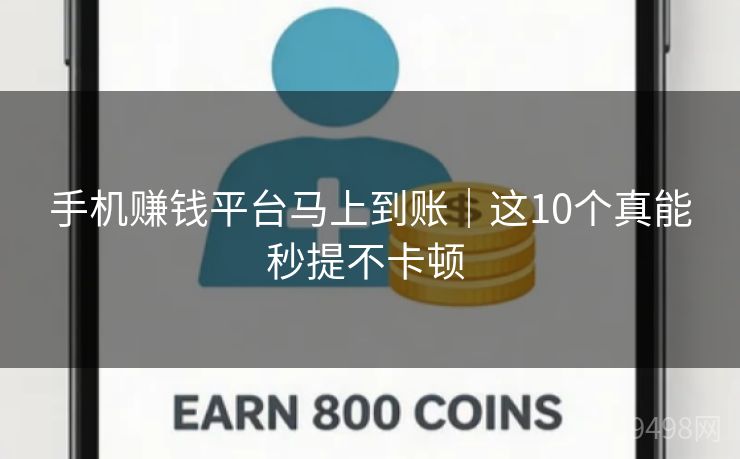 手机赚钱平台马上到账|这10个真能秒提不卡顿 手机赚钱平台马上到账|这10个真能秒提不卡顿