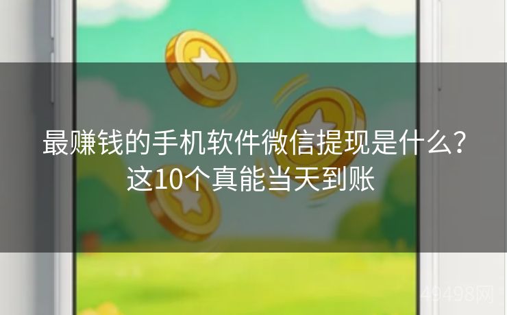 最赚钱的手机软件微信提现是什么?这10个真能当天到账 最赚钱的手机软件微信提现是什么?这10个真能当天到账