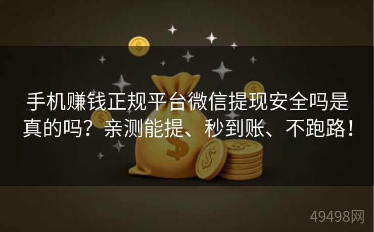 手机赚钱正规平台微信提现安全吗是真的吗?亲测能提、秒到账、不跑路! 手机赚钱正规平台微信提现安全吗是真的吗?亲测能提、秒到账、不跑路!