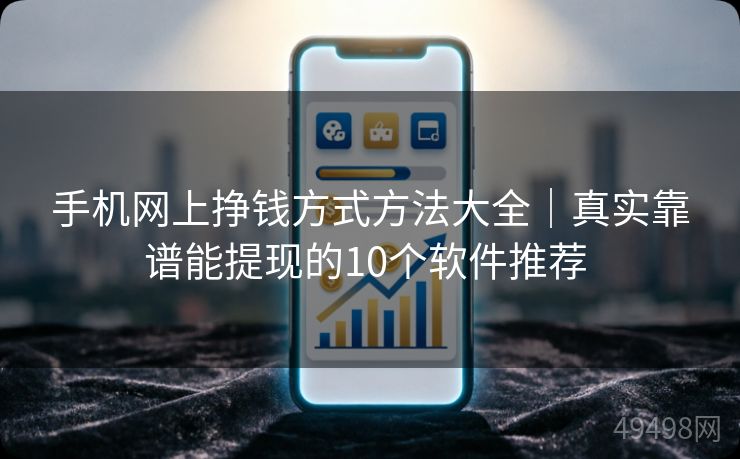 手机网上挣钱方式方法大全|真实靠谱能提现的10个软件推荐 手机网上挣钱方式方法大全|真实靠谱能提现的10个软件推荐