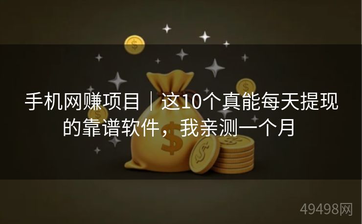 手机网赚项目|这10个真能每天提现的靠谱软件,我亲测一个月 手机网赚项目|这10个真能每天提现的靠谱软件,我亲测一个月