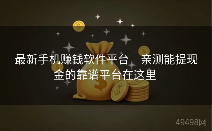 最新手机赚钱软件平台｜亲测能提现金的靠谱平台在这里 