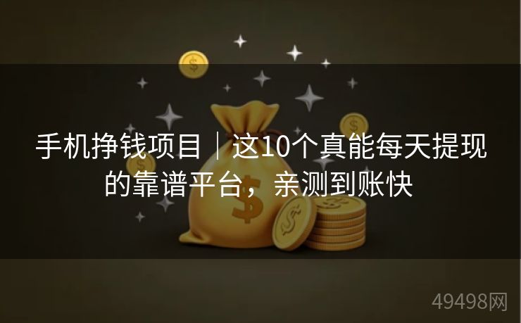 手机挣钱项目|这10个真能每天提现的靠谱平台,亲测到账快 手机挣钱项目|这10个真能每天提现的靠谱平台,亲测到账快