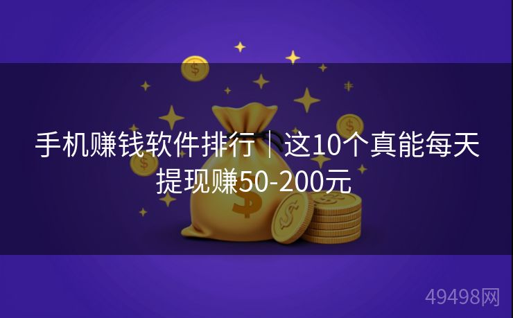 手机赚钱软件排行｜这10个真能每天提现赚50-200元 