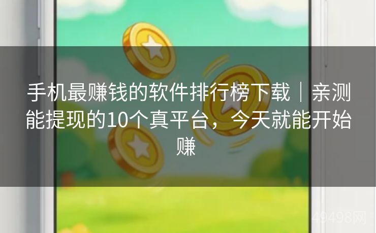 手机最赚钱的软件排行榜下载｜亲测能提现的10个真平台，今天就能开始赚 