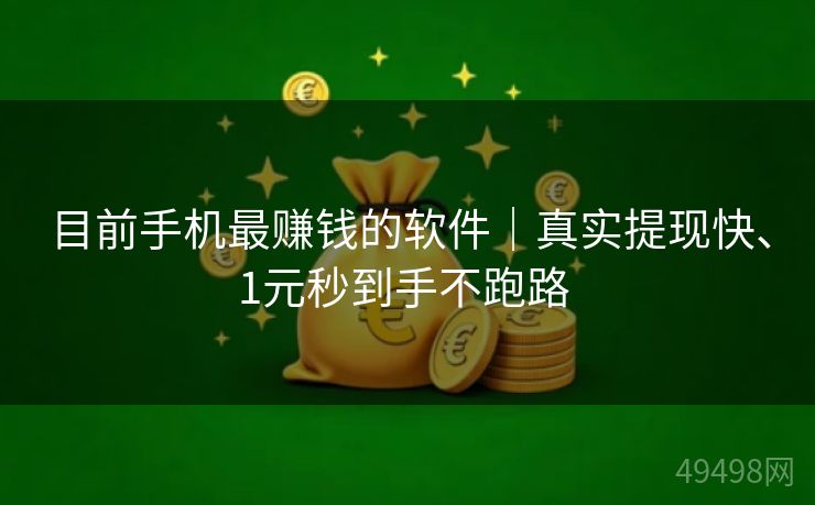 目前手机最赚钱的软件|真实提现快、1元秒到手不跑路 目前手机最赚钱的软件|真实提现快、1元秒到手不跑路