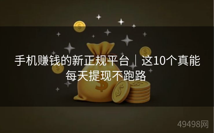 手机赚钱的新正规平台｜这10个真能每天提现不跑路 