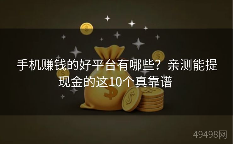 手机赚钱的好平台有哪些?亲测能提现金的这10个真靠谱 手机赚钱的好平台有哪些?亲测能提现金的这10个真靠谱
