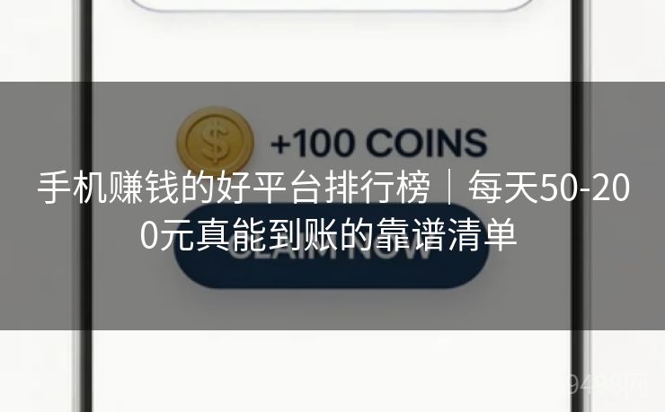 手机赚钱的好平台排行榜｜每天50-200元真能到账的靠谱清单 
