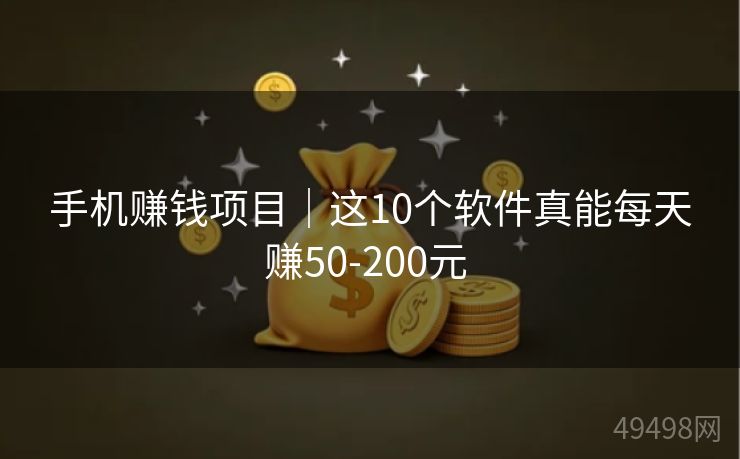 手机赚钱项目|这10个软件真能每天赚50-200元 手机赚钱项目|这10个软件真能每天赚50-200元