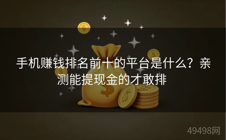 手机赚钱排名前十的平台是什么?亲测能提现金的才敢排 手机赚钱排名前十的平台是什么?亲测能提现金的才敢排