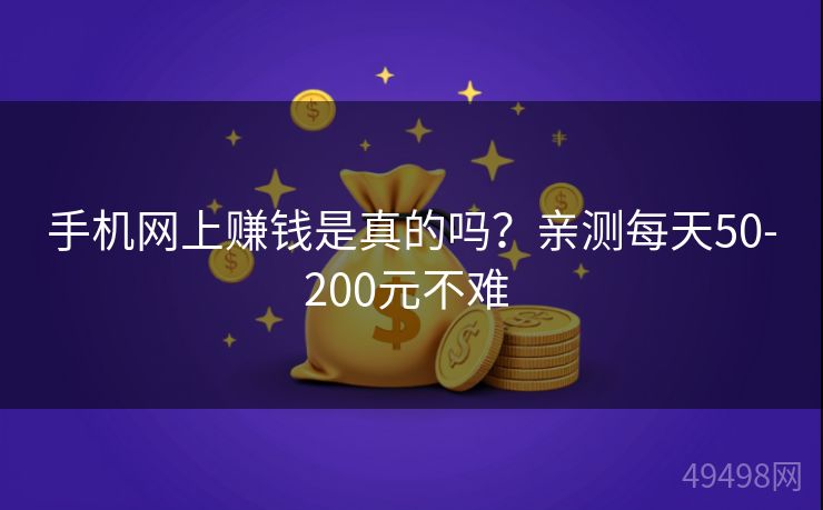手机网上赚钱是真的吗？亲测每天50-200元不难 