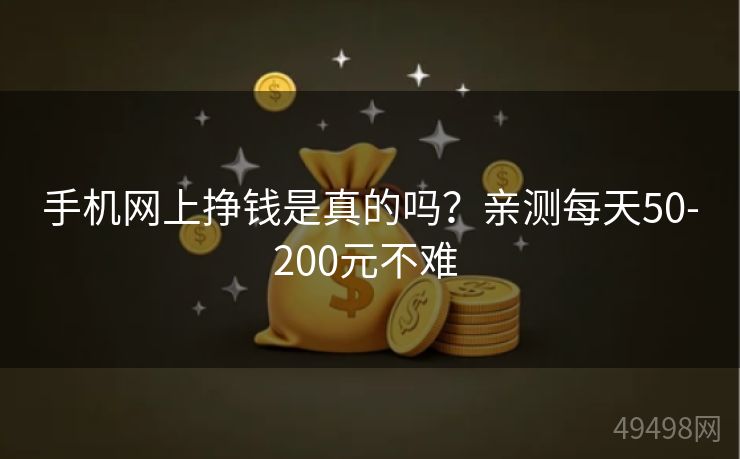 手机网上挣钱是真的吗?亲测每天50-200元不难 手机网上挣钱是真的吗?亲测每天50-200元不难